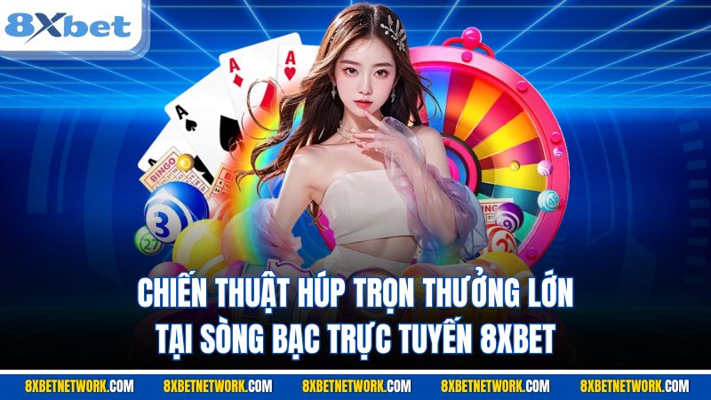 Chiến thuật húp trọn thưởng lớn tại sòng bạc trực tuyến 8XBET