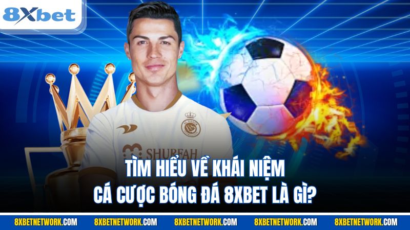 Tìm hiểu về khái niệm cá cược bóng đá 8XBET là gì