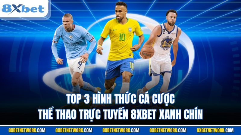 Top 3 hình thức cá cược thể thao trực tuyến 8XBET xanh chín
